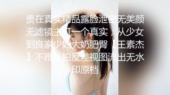 贵在真实精品露脸泄密无美颜无滤镜主打一个真实，从少女到良家少妇大奶肥臀【王素杰】不雅私拍反差视图流出无水印原档