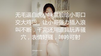 无毛逼白虎小妹露脸给小哥口交大鸡巴，让小哥强力插入浪叫不断，干完还用道具玩弄骚穴，表情好骚，呻吟可射