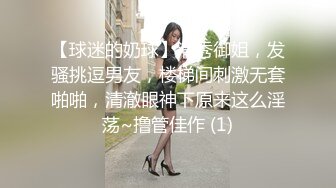 【球迷的奶球】清秀御姐，发骚挑逗男友，楼梯间刺激无套啪啪，清澈眼神下原来这么淫荡~撸管佳作 (1)