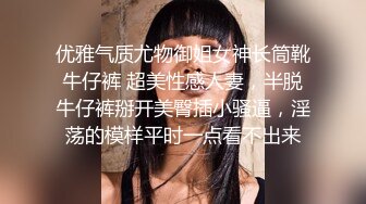 优雅气质尤物御姐女神长筒靴牛仔裤 超美性感人妻，半脱牛仔裤掰开美臀插小骚逼，淫荡的模样平时一点看不出来