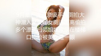 9月最新流出顶级手持厕拍大神潜入某公司女厕近距离偷拍多个漂亮白领姐姐尿尿在楼梯口拍脸被美女瞪一眼