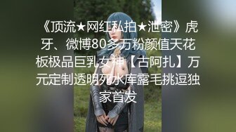 《顶流★网红私拍★泄密》虎牙、微博80多万粉颜值天花板极品巨乳女神【古阿扎】万元定制透明死水库露毛挑逗独家首发