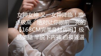 女神女神 又一女神降临！撸点极高，绝对让你眼前一亮的【168CM完美身材御姐】极品美腿 半脱下内裤 自摸骚逼