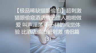 【极品稀缺猫眼偷拍】超刺激猫眼偷窥酒店情侣造人啪啪做爱 叫声淫荡 不一样的视觉体验 比酒店偷拍更刺激 情侣篇 (3)