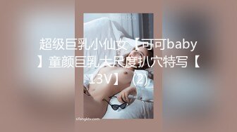 超级巨乳小仙女【可可baby】童颜巨乳大尺度扒穴特写【13V】  (2)