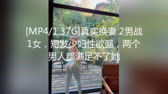 [MP4/1.37G]真实换妻 2男战1女，短发少妇性欲强，两个男人都满足不了她