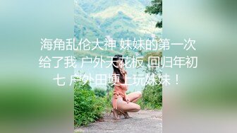 海角乱伦大神 妹妹的第一次给了我 户外天花板 回归年初七 户外田埂上玩妹妹！