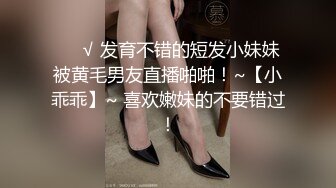 ❤️√ 发育不错的短发小妹妹被黄毛男友直播啪啪！~【小乖乖】~ 喜欢嫩妹的不要错过！