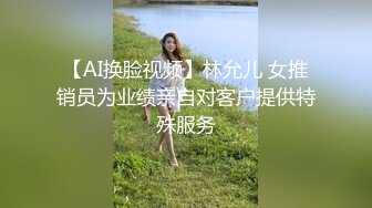 【AI换脸视频】林允儿 女推销员为业绩亲自对客户提供特殊服务