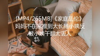 [MP4/265MB]《家庭乱伦》妈妈不在家推到大长腿小姨反被小姨干翻太丢人