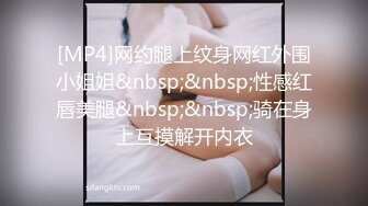 [MP4]网约腿上纹身网红外围小姐姐&nbsp;&nbsp;性感红唇美腿&nbsp;&nbsp;骑在身上互摸解开内衣