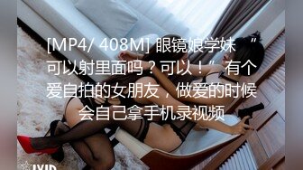 [MP4/ 408M] 眼镜娘学妹 “可以射里面吗？可以！”有个爱自拍的女朋友，做爱的时候会自己拿手机录视频