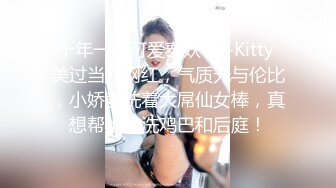 十年一遇可爱泰妖Ts--Kitty 美过当代网红，气质无与伦比，小娇躯洗着大屌仙女棒，真想帮她洗洗鸡巴和后庭！