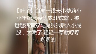 【叶子】白虎一线天小萝莉小小年纪已经达成3P成就，被爸爸拽着双马尾狠狠后入小屁股，太嫩了 轻轻一草就哼哼唧唧的