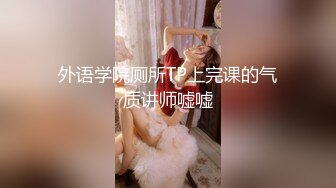 外语学院厕所TP上完课的气质讲师嘘嘘