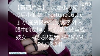 【新速片遞】♈反差小母狗♈00后小仙女〖FortuneCuttie〗小骚货极品制服诱惑 外人眼中的女神，内心渴望被当成妓女一样狠狠羞辱[342M/MP4/12:24]