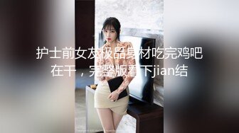 护士前女友极品身材吃完鸡吧在干，完整版看下jian结