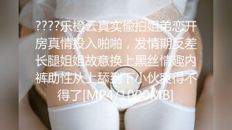 ????乐橙云真实偸拍姐弟恋开房真情投入啪啪，发情期反差长腿姐姐故意换上黑丝情趣内裤助性从上舔到下小伙爽得不得了[MP4/1000MB]