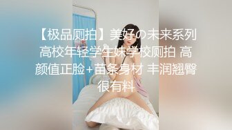 【极品厕拍】美好の未来系列高校年轻学生妹学校厕拍 高颜值正脸+苗条身材 丰润翘臀很有料