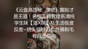 《云盘高质秘✿泄密》露脸才是王道！名校工商管理系清纯学生妹【潘X淇】私生活极度反差~奶头插针刀拉自摸剃毛有自虐倾向