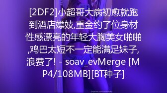 [2DF2]小超哥大病初愈就跑到酒店嫖妓,重金约了位身材性感漂亮的年轻大胸美女啪啪,鸡巴太短不一定能满足妹子,浪费了! - soav_evMerge [MP4/108MB][BT种子]