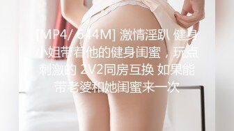 [MP4/ 644M] 激情淫趴 健身小姐带着他的健身闺蜜，玩点刺激的 2V2同房互换 如果能带老婆和她闺蜜来一次