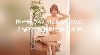 国产麻豆AV MDX MDX0202 绿茶婊的留职手段 纪妍希