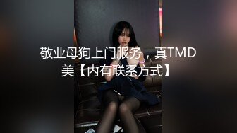 敬业母狗上门服务，真TMD美【内有联系方式】