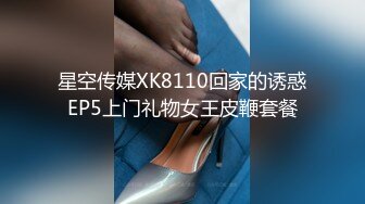 星空传媒XK8110回家的诱惑EP5上门礼物女王皮鞭套餐