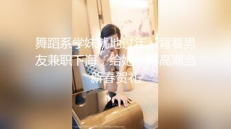 舞蹈系学妹就地过年～背着男友兼职下海，给她一阵高潮当新春贺礼