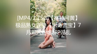 [MP4/2.75G]【推特网黄】极品熟女淫妻【米奇宝宝】7月黑人约炮群P淫乱