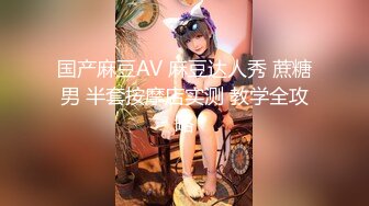 国产麻豆AV 麻豆达人秀 蔗糖男 半套按摩店实测 教学全攻略