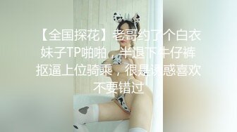 【全国探花】老哥约了个白衣妹子TP啪啪，半退下牛仔裤抠逼上位骑乘，很是诱惑喜欢不要错过