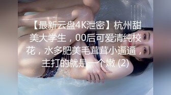 【最新云盘4K泄密】杭州甜美大学生，00后可爱清纯校花，水多肥美毛茸茸小逼逼，主打的就是一个嫩 (2)