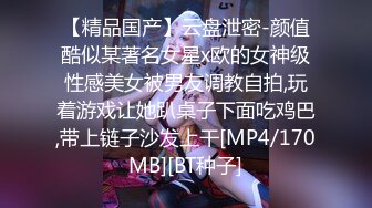 【精品国产】云盘泄密-颜值酷似某著名女星x欧的女神级性感美女被男友调教自拍,玩着游戏让她趴桌子下面吃鸡巴,带上链子沙发上干[MP4/170MB][BT种子]