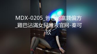 MDX-0205_爸爸的贏錢偏方_雞巴沾滿女兒體液官网-秦可欣