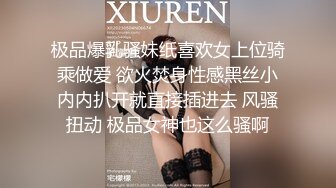 极品爆乳骚妹纸喜欢女上位骑乘做爱 欲火焚身性感黑丝小内内扒开就直接插进去 风骚扭动 极品女神也这么骚啊