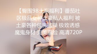 【臀围98土豪福利】番茄社区极品女神土豪私人福利 被土豪各种包房猛操 极致诱惑 魔鬼身材 完美露脸 高清720P版