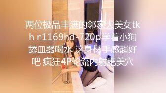 两位极品丰满的邻家大美女tkh n1169hd-720p学着小狗舔皿器喝水 这身材手感超好吧 疯狂4P轮流内射肥美穴