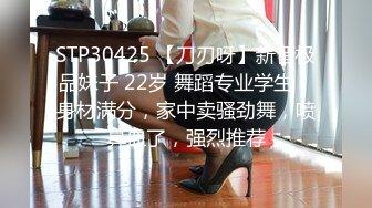 STP30425 【刀刃呀】新晋极品妹子 22岁 舞蹈专业学生，身材满分，家中卖骚劲舞，喷鼻血了，强烈推荐