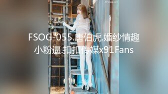 FSOG-055.唐伯虎.婚纱情趣小粉逼.扣扣传媒x91Fans