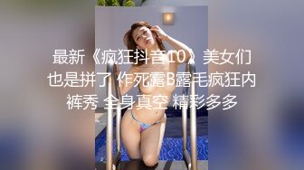 最新《疯狂抖音10》美女们也是拼了 作死露B露毛疯狂内裤秀 全身真空 精彩多多