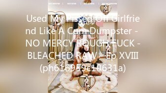 Used My Pissed Off Girlfriend Like A Cum Dumpster - NO MERCY ROUGH FUCK - BLEACHED RAW - Ep XVIII (ph616959c10631a)