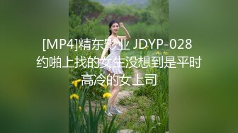 [MP4]精东影业 JDYP-028 约啪上找的女生没想到是平时高冷的女上司