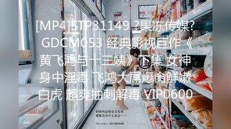 [MP4]STP31149 ?果冻传媒? GDCM053 经典影视巨作《黄飞鸿与十三姨》下集 女神身中淫毒 飞鸿大屌爆肏鲜嫩白虎 超爽抽刺解毒 VIP0600