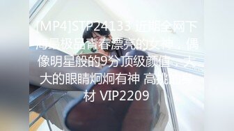 [MP4]STP24133 近期全网下海最极品青春漂亮的女神，偶像明星般的9分顶级颜值，大大的眼睛炯炯有神 高挑的身材 VIP2209