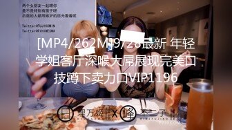 [MP4/262M]9/28最新 年轻学姐客厅深喉大屌展现完美口技蹲下卖力口VIP1196