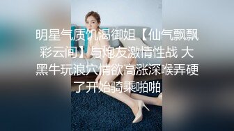 明星气质饥渴御姐【仙气飘飘彩云间】与炮友激情性战 大黑牛玩浪穴情欲高涨深喉弄硬了开始骑乘啪啪