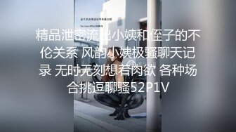 精品泄密流出小姨和侄子的不伦关系 风韵小姨极骚聊天记录 无时无刻想着肉欲 各种场合挑逗聊骚52P1V