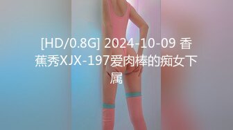 [HD/0.8G] 2024-10-09 香蕉秀XJX-197爱肉棒的痴女下属